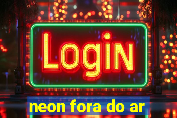 neon fora do ar